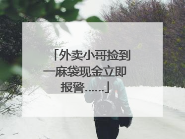 外卖小哥捡到一麻袋现金立即报警……