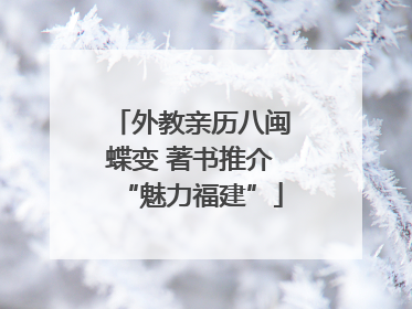 外教亲历八闽蝶变 著书推介“魅力福建”