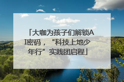 大咖为孩子们解锁AI密码，“科技上地少年行”实践团启程
