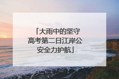 大雨中的坚守 高考第二日江岸公安全力护航