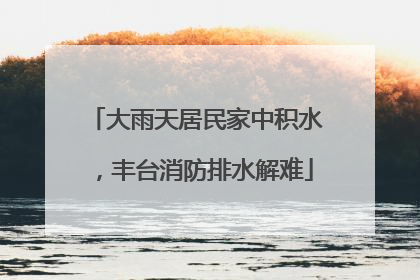 大雨天居民家中积水，丰台消防排水解难
