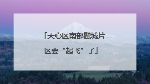 天心区南部融城片区要“起飞”了