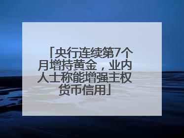 央行连续第7个月增持黄金，业内人士称能增强主权货币信用