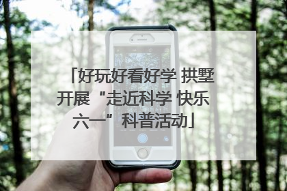 好玩好看好学 拱墅开展“走近科学 快乐六一”科普活动