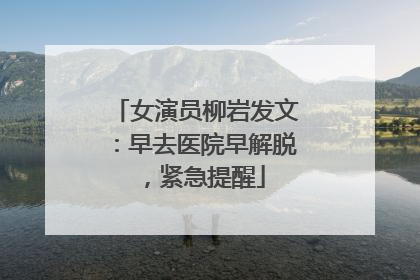 女演员柳岩发文：早去医院早解脱，紧急提醒