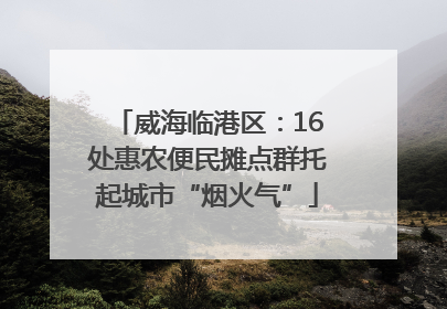 威海临港区：16处惠农便民摊点群托起城市“烟火气”
