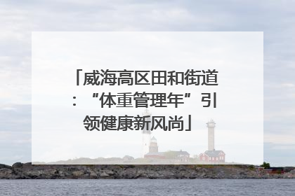 威海高区田和街道：“体重管理年”引领健康新风尚