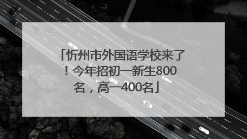 忻州市外国语学校来了！今年招初一新生800名，高一400名