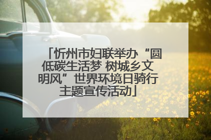 忻州市妇联举办“圆低碳生活梦 树城乡文明风”世界环境日骑行主题宣传活动