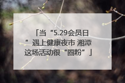 当“5.29会员日”遇上健康夜市 湘潭这场活动很“圈粉”