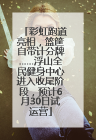 彩虹跑道亮相，篮筐自带计分牌……浮山全民健身中心进入收尾阶段，预计6月30日试运营
