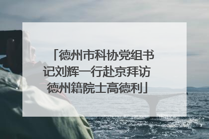 德州市科协党组书记刘辉一行赴京拜访德州籍院士高德利