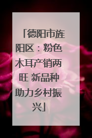 德阳市旌阳区：粉色木耳产销两旺 新品种助力乡村振兴