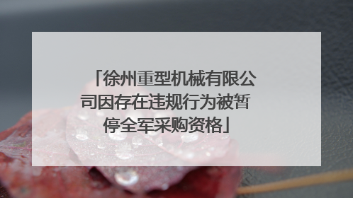徐州重型机械有限公司因存在违规行为被暂停全军采购资格