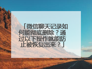 微信聊天记录如何能彻底删除？通过以下操作就能防止被恢复出来？