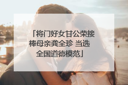 将门好女甘公荣接棒母亲龚全珍 当选全国道德模范