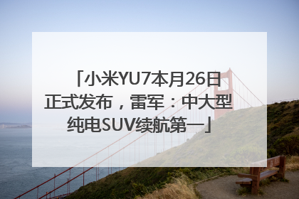 小米YU7本月26日正式发布，雷军：中大型纯电SUV续航第一