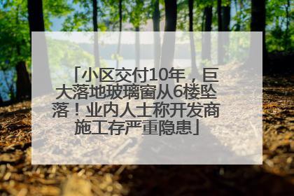 小区交付10年，巨大落地玻璃窗从6楼坠落！业内人士称开发商施工存严重隐患