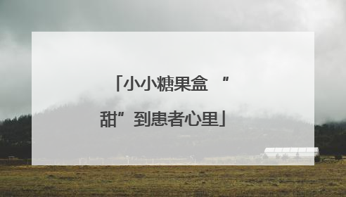 小小糖果盒 “甜”到患者心里