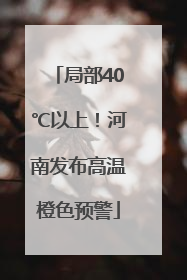 局部40℃以上！河南发布高温橙色预警