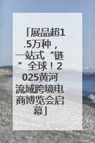 展品超1.5万种，一站式“链”全球！2025黄河流域跨境电商博览会启幕