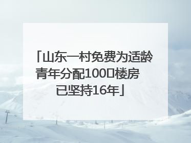 山东一村免费为适龄青年分配100㎡楼房 已坚持16年
