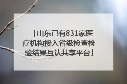 山东已有831家医疗机构接入省级检查检验结果互认共享平台