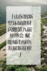山东馆新型环保建材闪耀第九届丝博会 赋能城市绿色发展新征程