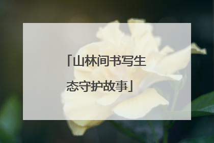 山林间书写生态守护故事