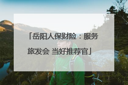 岳阳人保财险：服务旅发会 当好推荐官