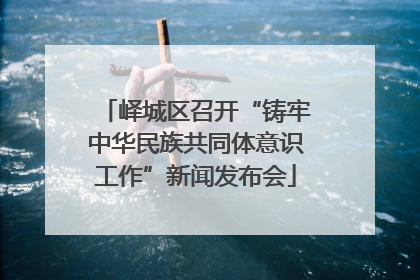 峄城区召开“铸牢中华民族共同体意识工作”新闻发布会