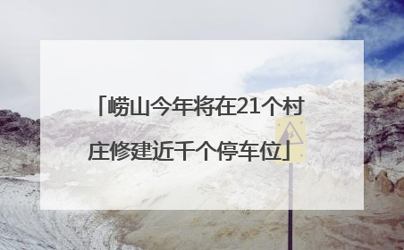 崂山今年将在21个村庄修建近千个停车位