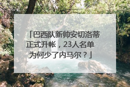 巴西队新帅安切洛蒂正式升帐，23人名单为何少了内马尔？