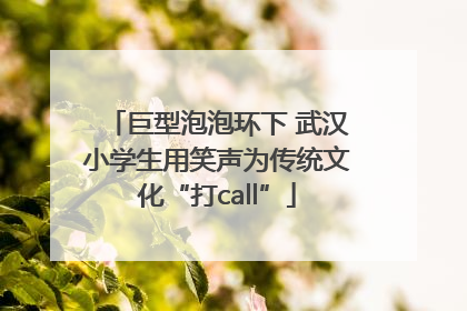 巨型泡泡环下 武汉小学生用笑声为传统文化“打call”