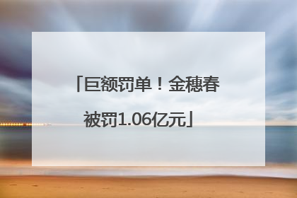 巨额罚单！金穗春被罚1.06亿元
