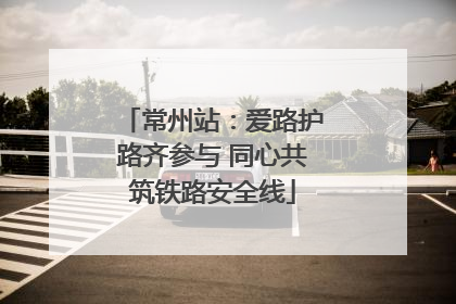 常州站：爱路护路齐参与 同心共筑铁路安全线
