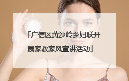 广信区黄沙岭乡妇联开展家教家风宣讲活动