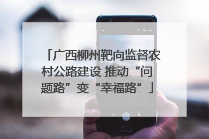 广西柳州靶向监督农村公路建设 推动“问题路”变“幸福路”