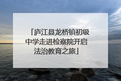 庐江县龙桥镇初级中学走进检察院开启法治教育之旅