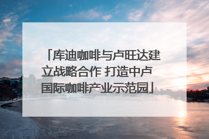 库迪咖啡与卢旺达建立战略合作 打造中卢国际咖啡产业示范园