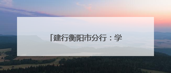建行衡阳市分行：学习张富清先进事迹 书写金融为民美好篇章