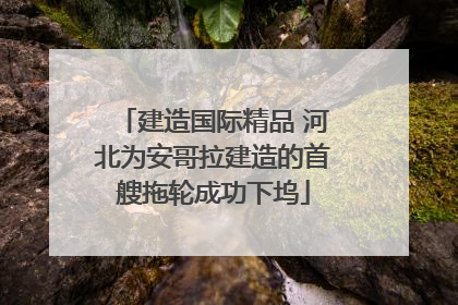 建造国际精品 河北为安哥拉建造的首艘拖轮成功下坞