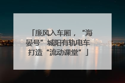 廉风入车厢，“海晏号”城阳有轨电车打造“流动课堂”