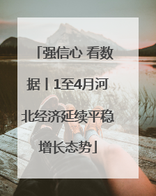 强信心 看数据丨1至4月河北经济延续平稳增长态势