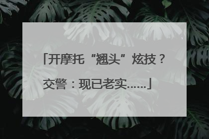 开摩托“翘头”炫技？交警：现已老实……