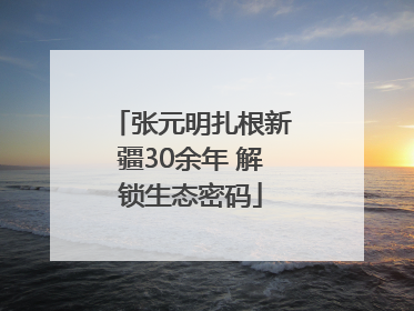 张元明扎根新疆30余年 解锁生态密码