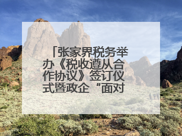 张家界税务举办《税收遵从合作协议》签订仪式暨政企“面对面”座谈会