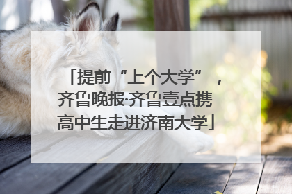 提前“上个大学”，齐鲁晚报·齐鲁壹点携高中生走进济南大学