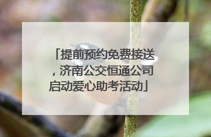 提前预约免费接送，济南公交恒通公司启动爱心助考活动
