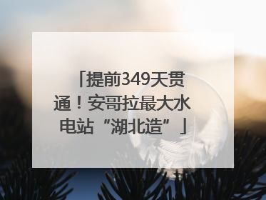 提前349天贯通！安哥拉最大水电站“湖北造”